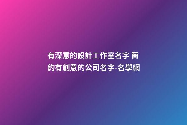 有深意的設計工作室名字 簡約有創意的公司名字-名學網-第1張-公司起名-玄機派